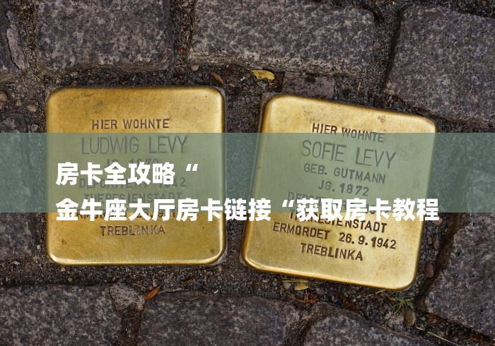 房卡全攻略“
金牛座大厅房卡链接“获取房卡教程