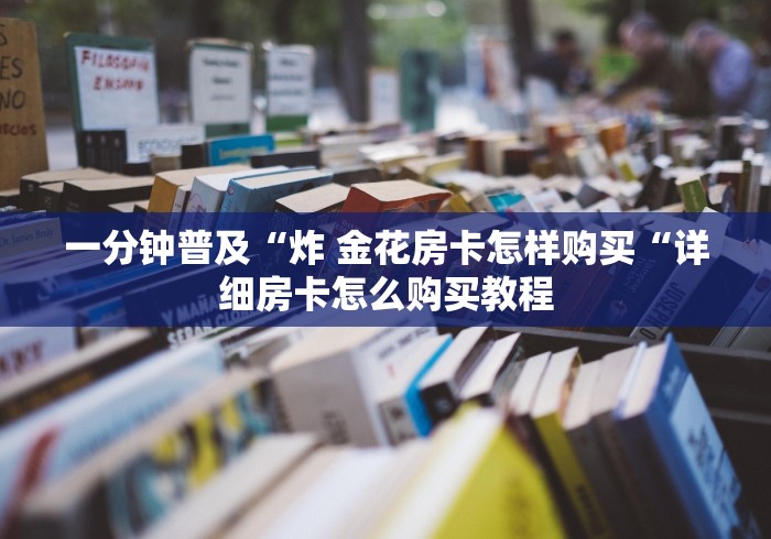 一分钟普及“炸 金花房卡怎样购买“详细房卡怎么购买教程