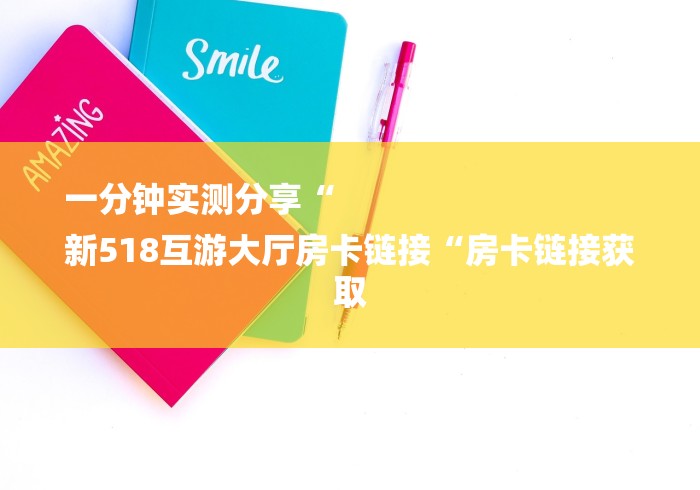 一分钟实测分享“
新518互游大厅房卡链接“房卡链接获取