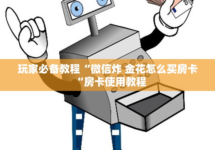 玩家必备教程“微信炸 金花怎么买房卡“房卡使用教程 玩家必备教程“微信炸 金花怎么买房卡“房卡使用教程