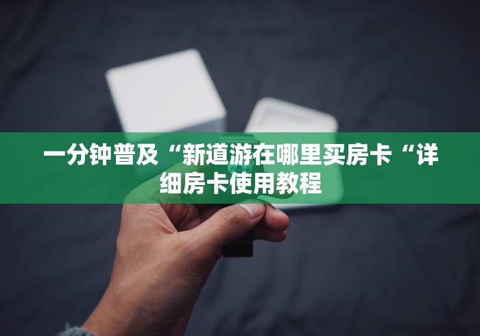 一分钟普及“新道游在哪里买房卡“详细房卡使用教程
