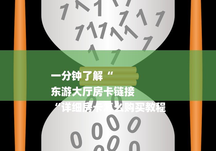 一分钟了解“
东游大厅房卡链接
“详细房卡怎么购买教程