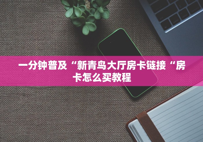 一分钟普及“新青鸟大厅房卡链接“房卡怎么买教程
