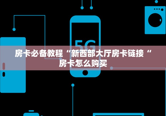 房卡必备教程“新西部大厅房卡链接“房卡怎么购买