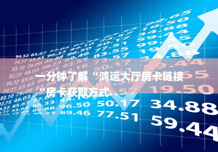 一分钟了解“鸿运大厅房卡链接
“房卡获取方式 一分钟了解“鸿运大厅房卡链接
“房卡获取方式