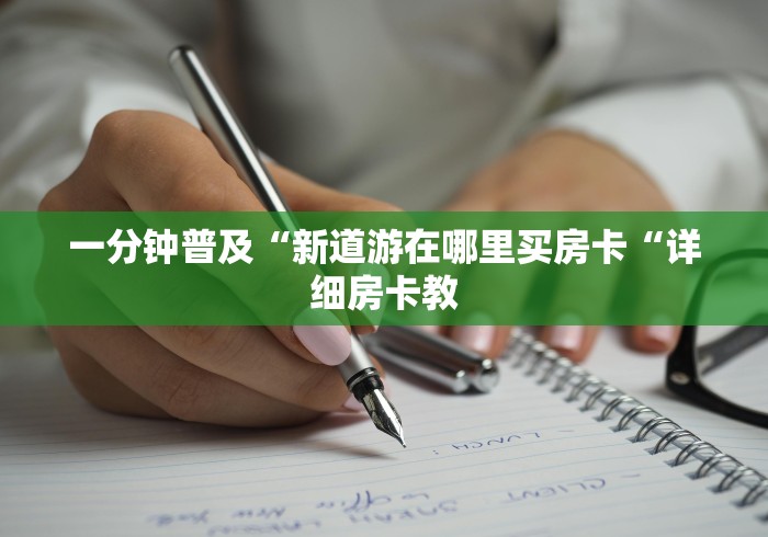一分钟普及“新道游在哪里买房卡“详细房卡教 一分钟普及“新道游在哪里买房卡“详细房卡教