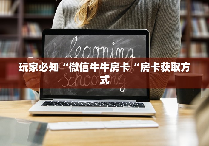 玩家必知“微信牛牛房卡“房卡获取方式