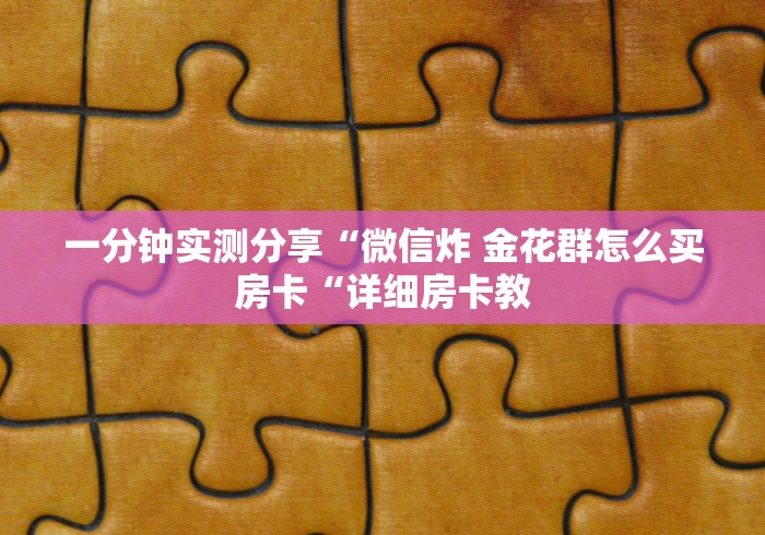 一分钟实测分享“微信炸 金花群怎么买房卡“详细房卡教