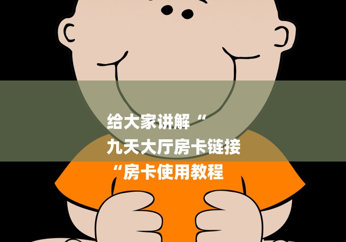 给大家讲解“
九天大厅房卡链接
“房卡使用教程