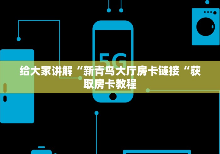 给大家讲解“新青鸟大厅房卡链接“获取房卡教程
