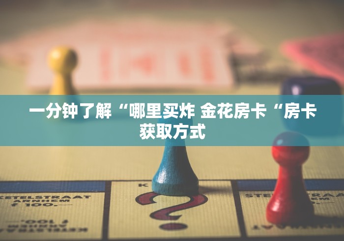 一分钟了解“哪里买炸 金花房卡“房卡获取方式