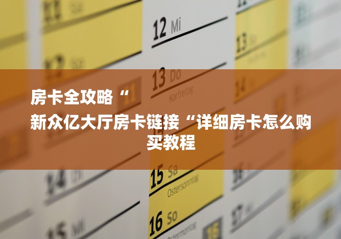 房卡全攻略“
新众亿大厅房卡链接“详细房卡怎么购买教程 房卡全攻略“
新众亿大厅房卡链接“详细房卡怎么购买教程