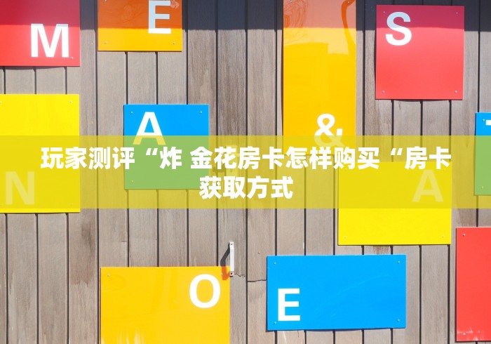 玩家测评“炸 金花房卡怎样购买“房卡获取方式