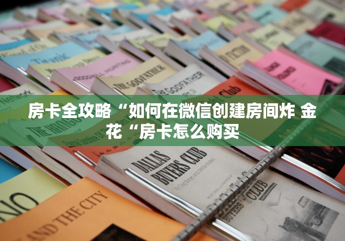 房卡全攻略“如何在微信创建房间炸 金花“房卡怎么购买