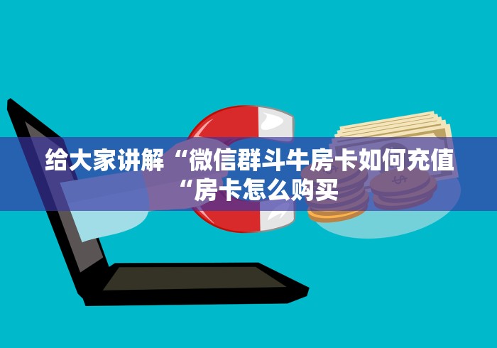 给大家讲解“微信群斗牛房卡如何充值“房卡怎么购买