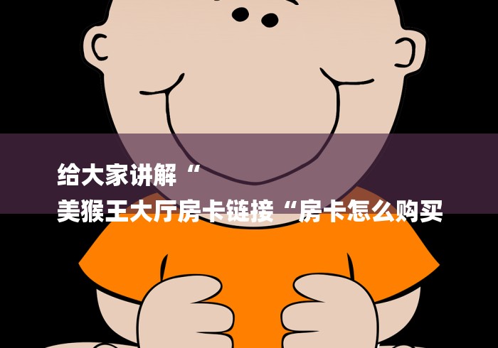 给大家讲解“
美猴王大厅房卡链接“房卡怎么购买