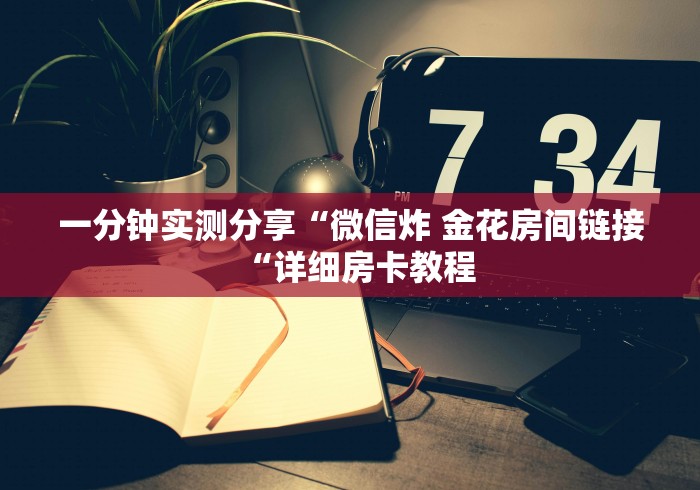 一分钟实测分享“微信炸 金花房间链接“详细房卡教程 一分钟实测分享“微信炸 金花房间链接“详细房卡教程