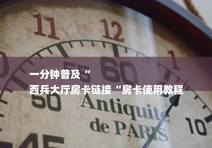 一分钟普及“
西兵大厅房卡链接“房卡使用教程 一分钟普及“
西兵大厅房卡链接“房卡使用教程