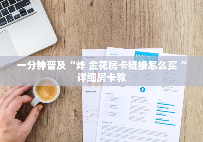 一分钟普及“炸 金花房卡链接怎么买“详细房卡教