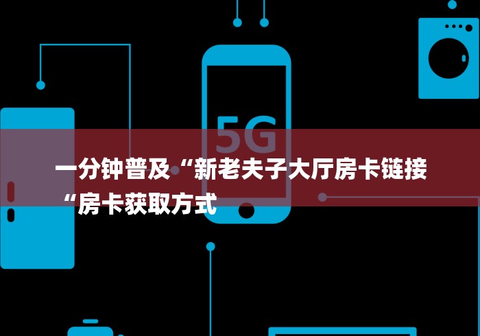 一分钟普及“新老夫子大厅房卡链接
“房卡获取方式