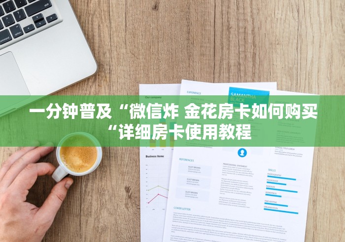一分钟普及“微信炸 金花房卡如何购买“详细房卡使用教程 一分钟普及“微信炸 金花房卡如何购买“详细房卡使用教程