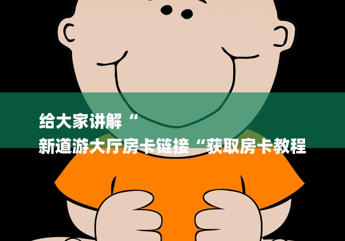 给大家讲解“
新道游大厅房卡链接“获取房卡教程