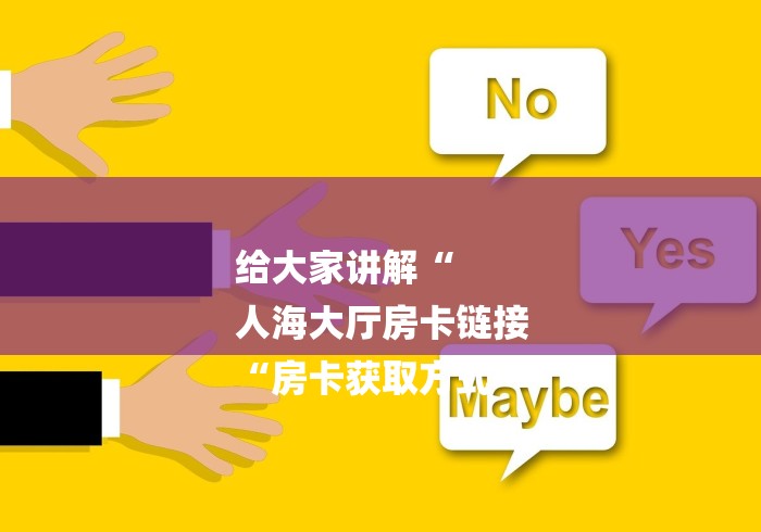 给大家讲解“
人海大厅房卡链接
“房卡获取方式 给大家讲解“
人海大厅房卡链接
“房卡获取方式