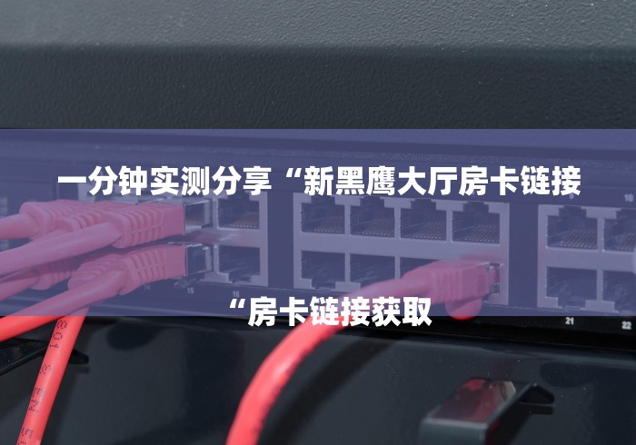 一分钟实测分享“新黑鹰大厅房卡链接
“房卡链接获取 一分钟实测分享“新黑鹰大厅房卡链接
“房卡链接获取