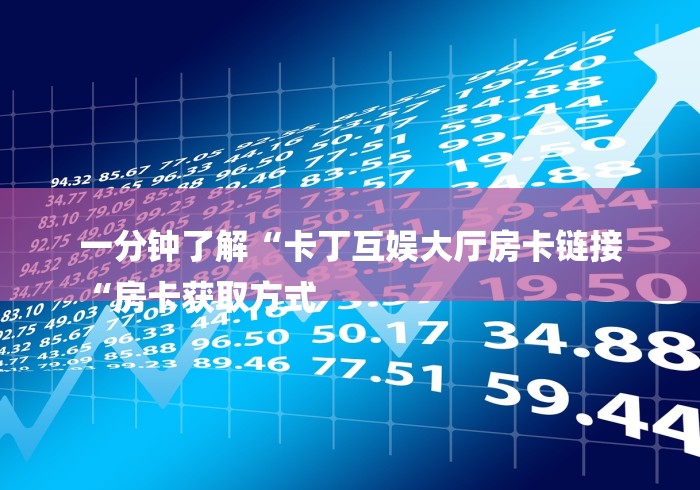 一分钟了解“卡丁互娱大厅房卡链接
“房卡获取方式 一分钟了解“卡丁互娱大厅房卡链接
“房卡获取方式