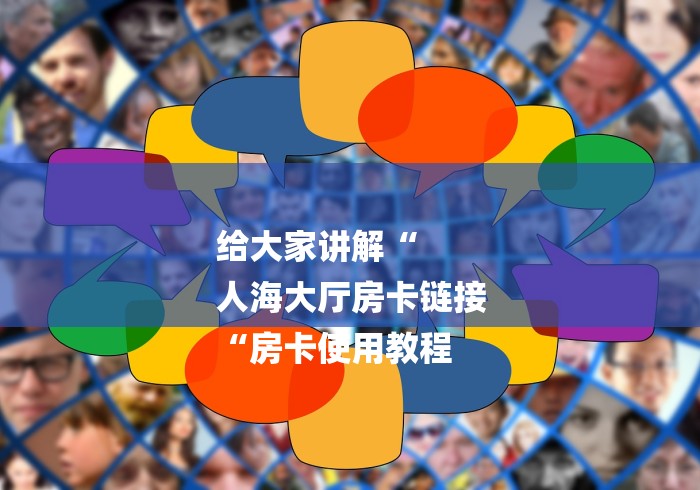 给大家讲解“
人海大厅房卡链接
“房卡使用教程 给大家讲解“
人海大厅房卡链接
“房卡使用教程