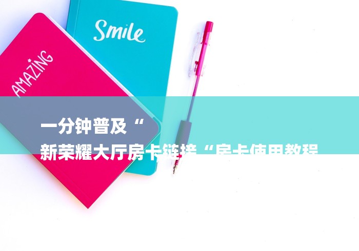 一分钟普及“
新荣耀大厅房卡链接“房卡使用教程