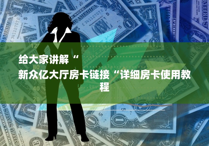给大家讲解“
新众亿大厅房卡链接“详细房卡使用教程 给大家讲解“
新众亿大厅房卡链接“详细房卡使用教程