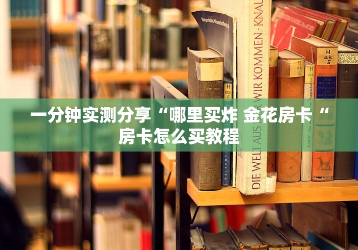 一分钟实测分享“哪里买炸 金花房卡“房卡怎么买教程
