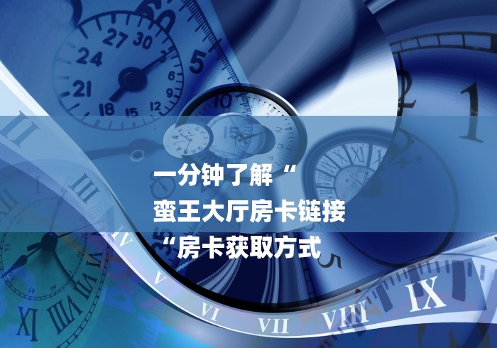 一分钟了解“
蛮王大厅房卡链接
“房卡获取方式 一分钟了解“
蛮王大厅房卡链接
“房卡获取方式