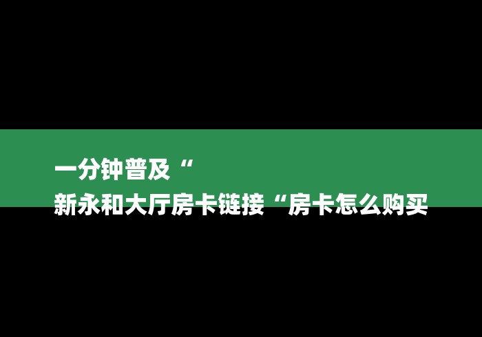 一分钟普及“
新永和大厅房卡链接“房卡怎么购买