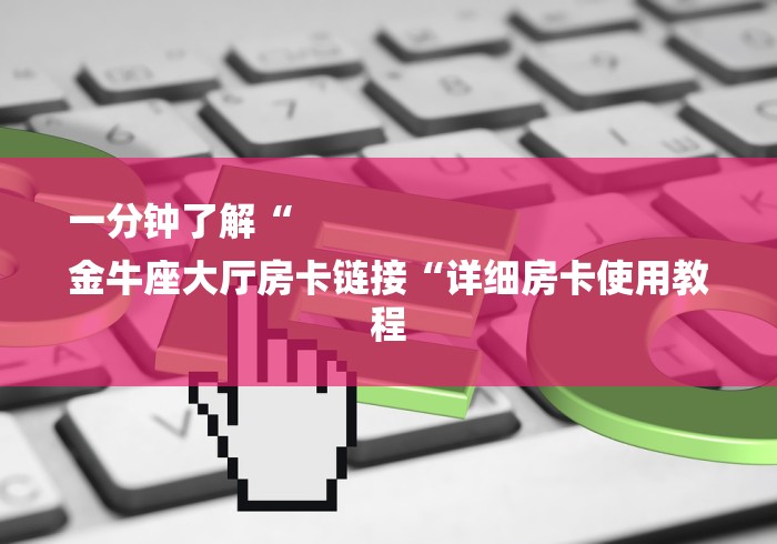 一分钟了解“
金牛座大厅房卡链接“详细房卡使用教程