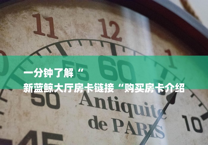 一分钟了解“
新蓝鲸大厅房卡链接“购买房卡介绍