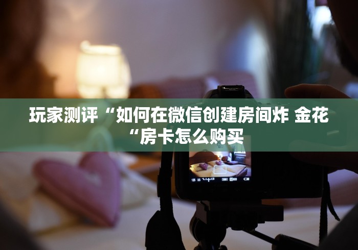 一分钟介绍使用“微信炸 金花房卡如何购买“哪里买房卡获取链接