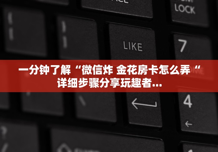 一分钟了解“微信炸 金花房卡怎么弄“详细步骤分享玩趣者...