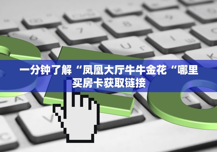一分钟了解“凤凰大厅牛牛金花“哪里买房卡获取链接