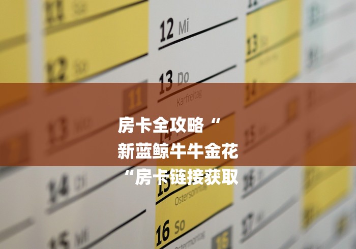 房卡全攻略“
新蓝鲸牛牛金花
“房卡链接获取 房卡全攻略“
新蓝鲸牛牛金花
“房卡链接获取