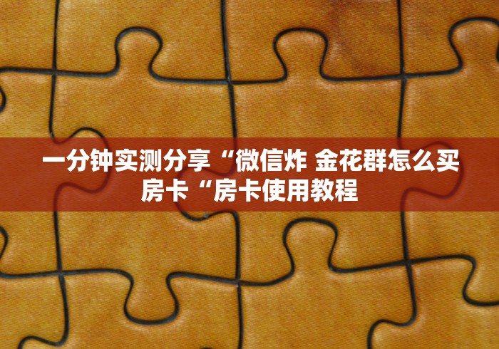 一分钟实测分享“微信炸 金花群怎么买房卡“房卡使用教程