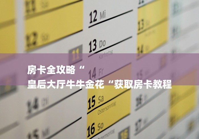 房卡全攻略“
皇后大厅牛牛金花“获取房卡教程 房卡全攻略“
皇后大厅牛牛金花“获取房卡教程