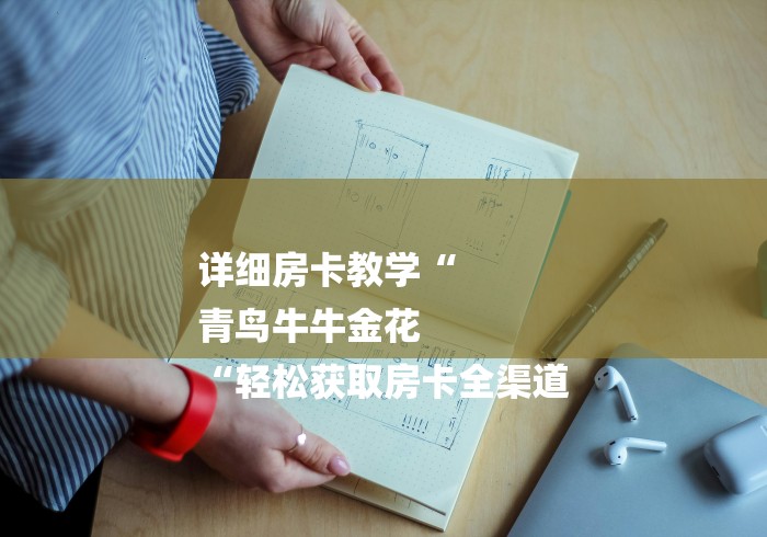 详细房卡教学“
青鸟牛牛金花
“轻松获取房卡全渠道