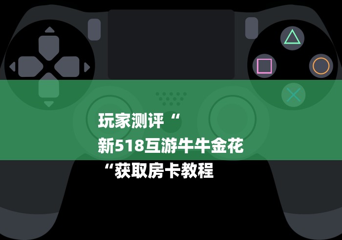 玩家测评“
新518互游牛牛金花
“获取房卡教程 玩家测评“
新518互游牛牛金花
“获取房卡教程