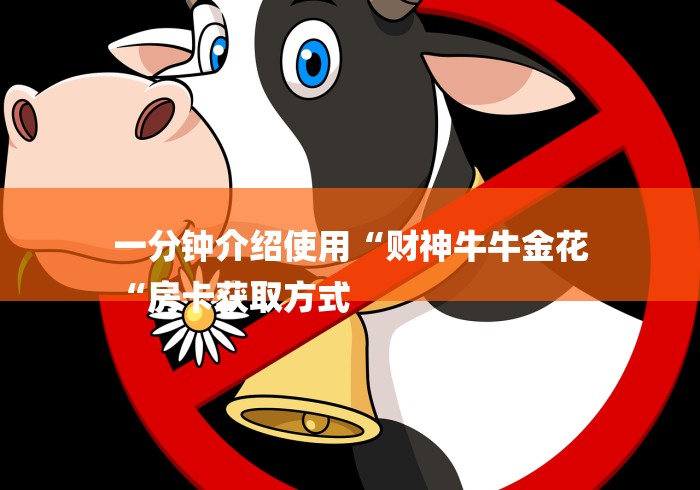 一分钟介绍使用“财神牛牛金花
“房卡获取方式 一分钟介绍使用“财神牛牛金花
“房卡获取方式