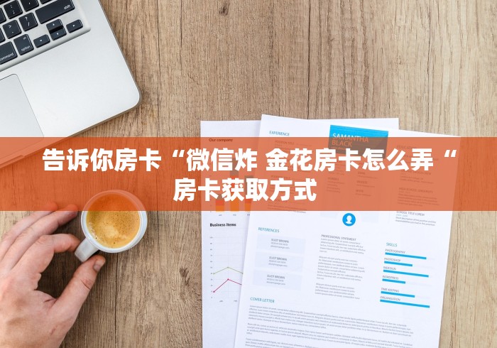 告诉你房卡“微信炸 金花房卡怎么弄“房卡获取方式 