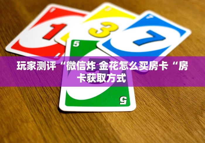 玩家测评“大圣牛牛金花
“房卡获取方式 