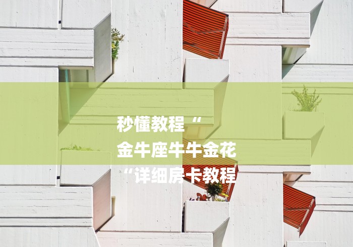 秒懂教程“
金牛座牛牛金花
“详细房卡教程 秒懂教程“
金牛座牛牛金花
“详细房卡教程