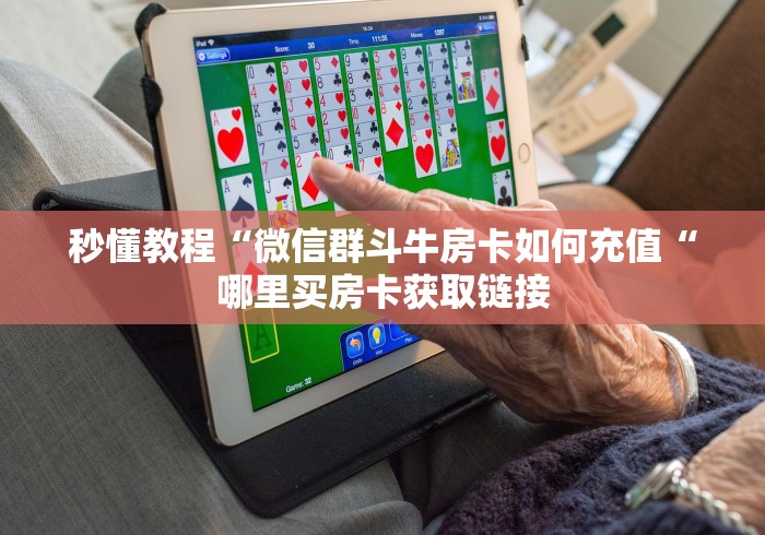 秒懂教程“微信群斗牛房卡如何充值“哪里买房卡获取链接 秒懂教程“微信群斗牛房卡如何充值“哪里买房卡获取链接